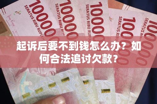 武汉起诉后要不到钱怎么办？如何合法追讨欠款？