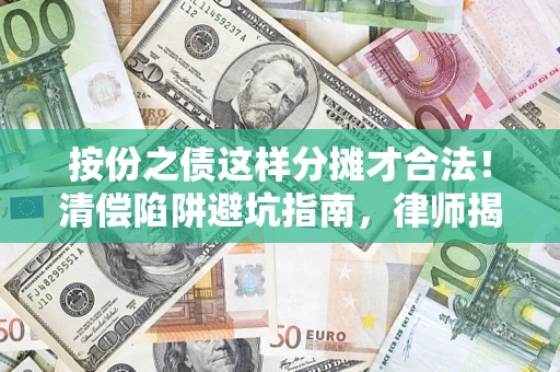 武汉按份之债这样分摊才合法！清偿陷阱避坑指南，律师揭秘关键条款