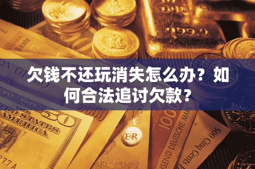 武汉欠钱不还玩消失怎么办？如何合法追讨欠款？