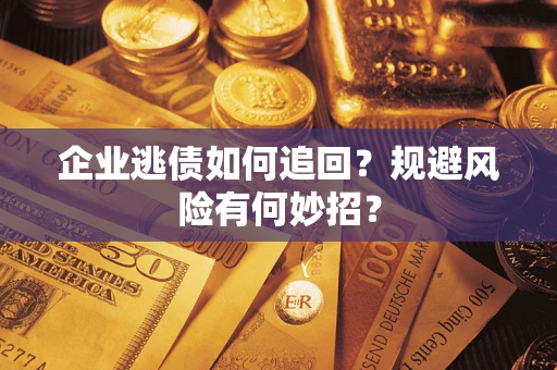 武汉企业逃债如何追回？规避风险有何妙招？