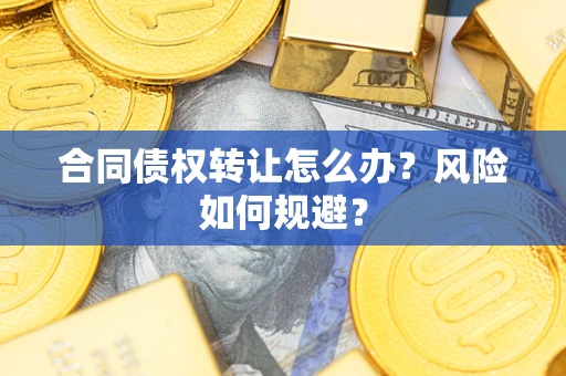 武汉合同债权转让怎么办？风险如何规避？