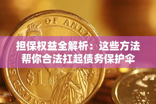 武汉担保权益全解析：这些方法帮你合法扛起债务保护伞