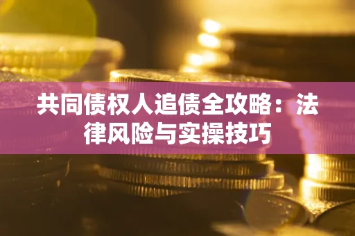 武汉共同债权人追债全攻略：法律风险与实操技巧