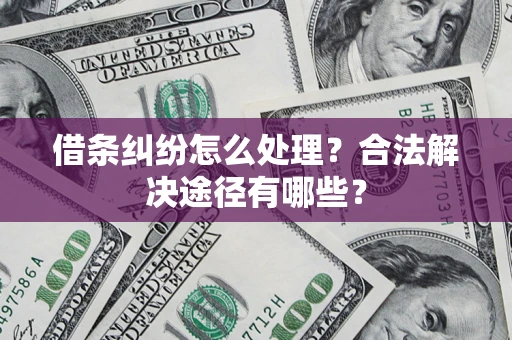 武汉借条纠纷怎么处理？合法解决途径有哪些？