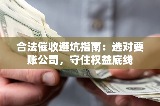武汉合法催收避坑指南：选对要账公司，守住权益底线