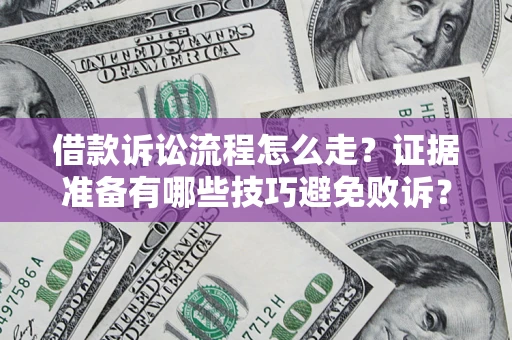 武汉借款诉讼流程怎么走？证据准备有哪些技巧避免败诉？