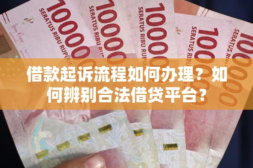 武汉借款起诉流程如何办理？如何辨别合法借贷平台？