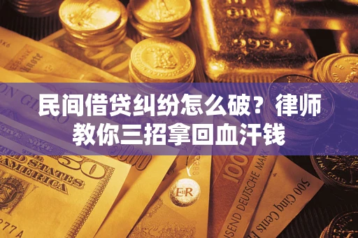武汉民间借贷纠纷怎么破？律师教你三招拿回血汗钱