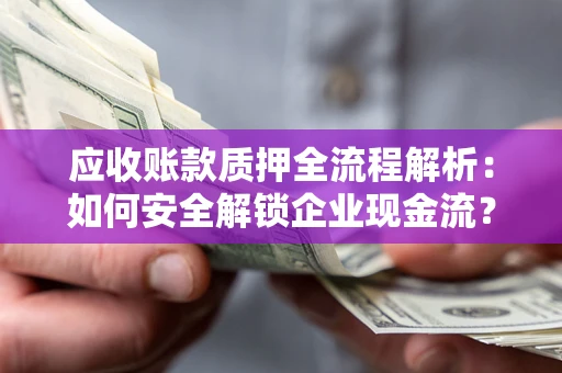 武汉应收账款质押全流程解析：如何安全解锁企业现金流？