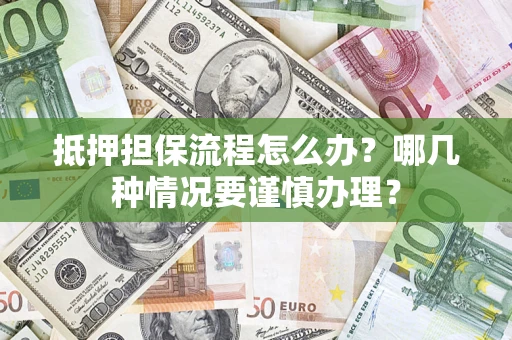 武汉抵押担保流程怎么办？哪几种情况要谨慎办理？