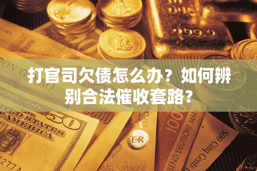 武汉打官司欠债怎么办？如何辨别合法催收套路？
