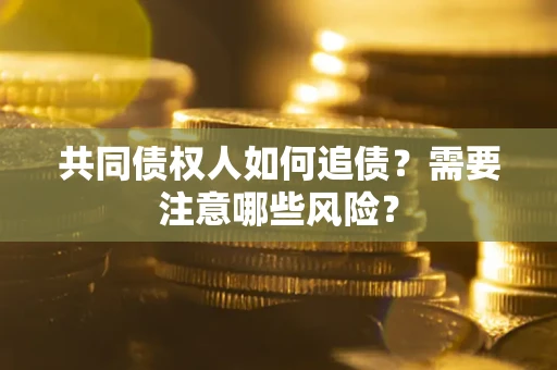 武汉共同债权人如何追债？需要注意哪些风险？