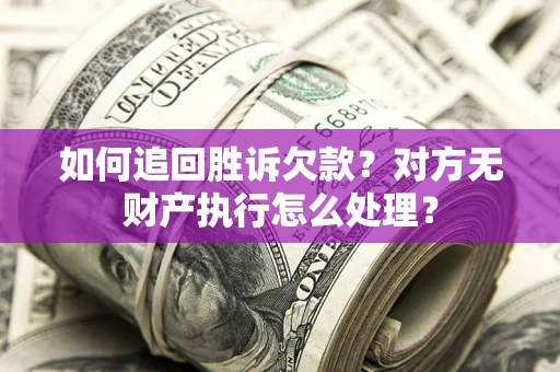 武汉如何追回胜诉欠款？对方无财产执行怎么处理？