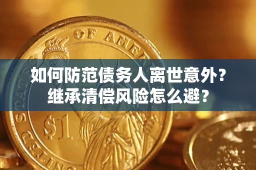 武汉如何防范债务人离世意外？继承清偿风险怎么避？