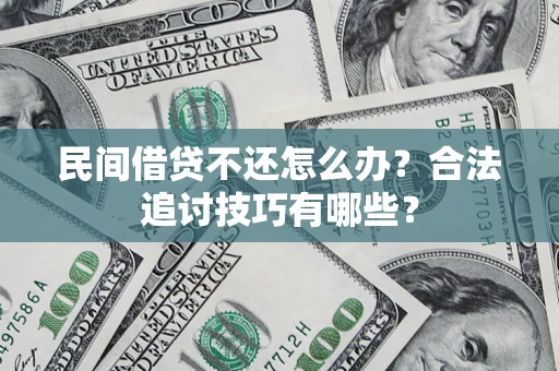 武汉民间借贷不还怎么办？合法追讨技巧有哪些？