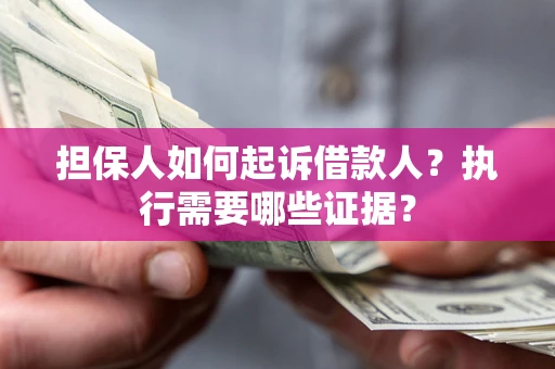 武汉担保人如何起诉借款人？执行需要哪些证据？