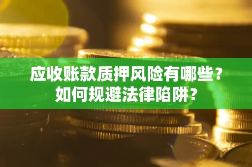 武汉应收账款质押风险有哪些？如何规避法律陷阱？