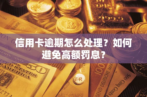 武汉信用卡逾期怎么处理？如何避免高额罚息？