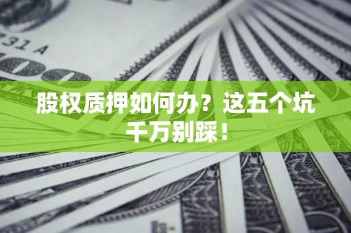 武汉股权质押如何办？这五个坑千万别踩！