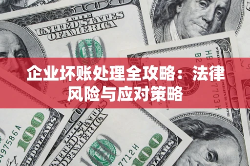 武汉企业坏账处理全攻略：法律风险与应对策略