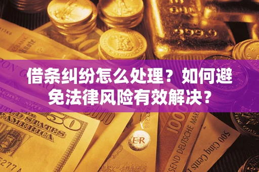 武汉借条纠纷怎么处理？如何避免法律风险有效解决？