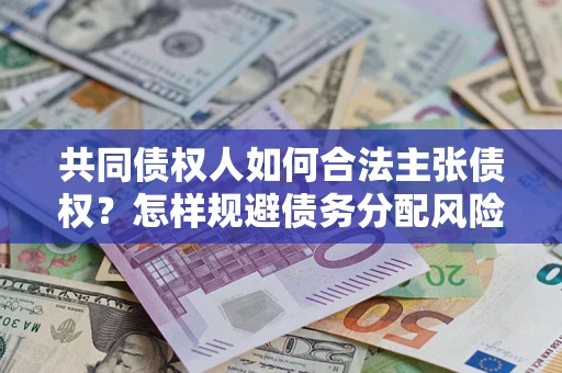 武汉共同债权人如何合法主张债权？怎样规避债务分配风险？