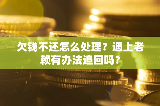 武汉欠钱不还怎么处理？遇上老赖有办法追回吗？