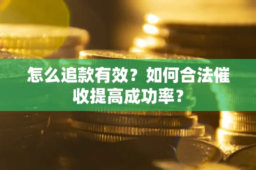 武汉怎么追款有效？如何合法催收提高成功率？