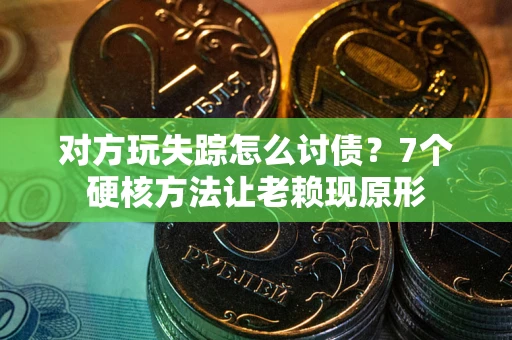 武汉对方玩失踪怎么讨债？7个硬核方法让老赖现原形