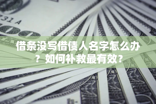 武汉借条没写借债人名字怎么办？如何补救最有效？