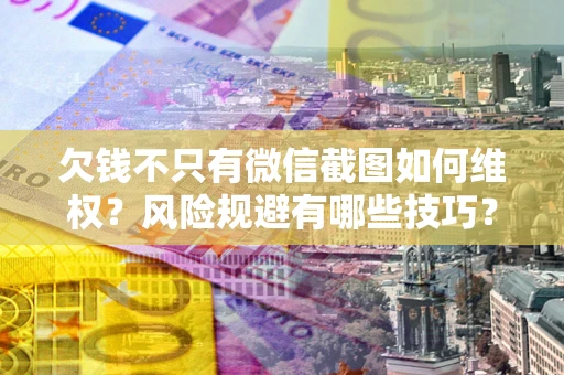 武汉欠钱不只有微信截图如何维权？风险规避有哪些技巧？