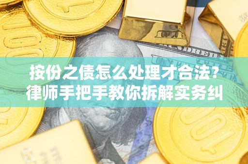 武汉按份之债怎么处理才合法？律师手把手教你拆解实务纠纷