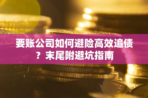 武汉要账公司如何避险高效追债？末尾附避坑指南