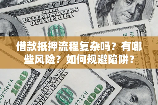 武汉借款抵押流程复杂吗？有哪些风险？如何规避陷阱？