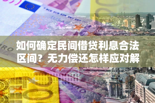 武汉如何确定民间借贷利息合法区间？无力偿还怎样应对解决法门？
