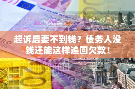 武汉起诉后要不到钱？债务人没钱还能这样追回欠款！