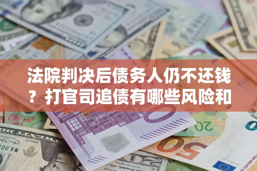 武汉法院判决后债务人仍不还钱？打官司追债有哪些风险和技巧？