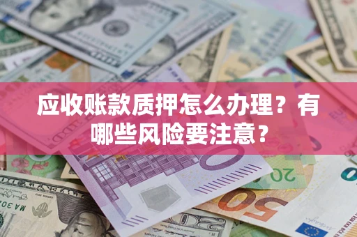 武汉应收账款质押怎么办理？有哪些风险要注意？