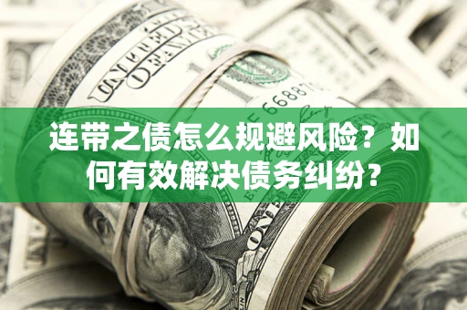 武汉连带之债怎么规避风险？如何有效解决债务纠纷？
