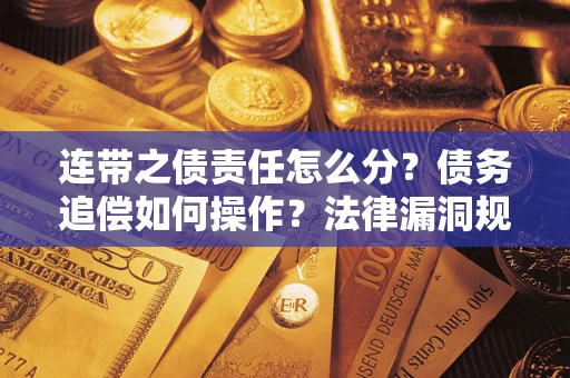 武汉连带之债责任怎么分？债务追偿如何操作？法律漏洞规避指南