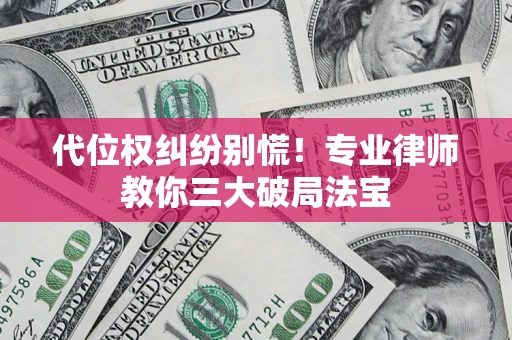 武汉代位权纠纷别慌！专业律师教你三大破局法宝