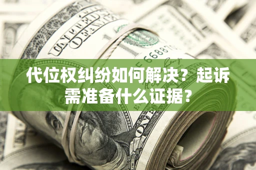 武汉代位权纠纷如何解决？起诉需准备什么证据？
