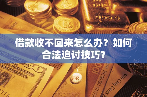 武汉借款收不回来怎么办？如何合法追讨技巧？