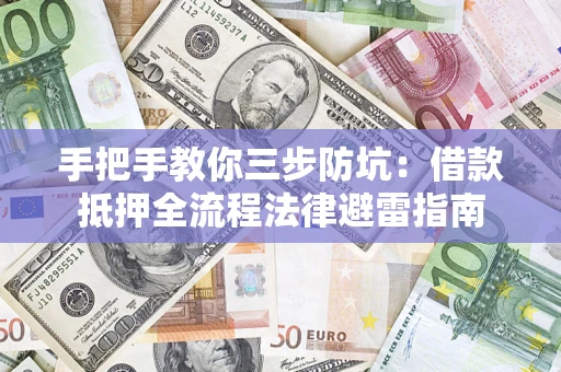 武汉手把手教你三步防坑：借款抵押全流程法律避雷指南