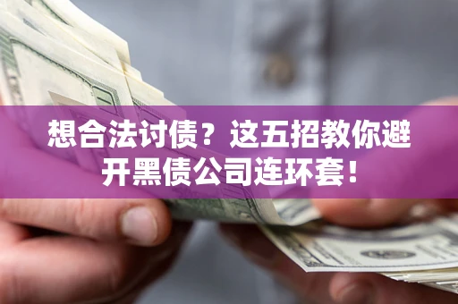 武汉想合法讨债？这五招教你避开黑债公司连环套！