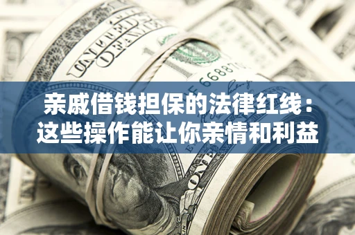 武汉亲戚借钱担保的法律红线：这些操作能让你亲情和利益两不误