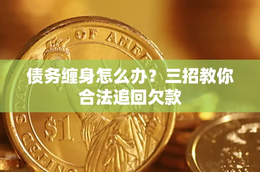 武汉债务缠身怎么办？三招教你合法追回欠款