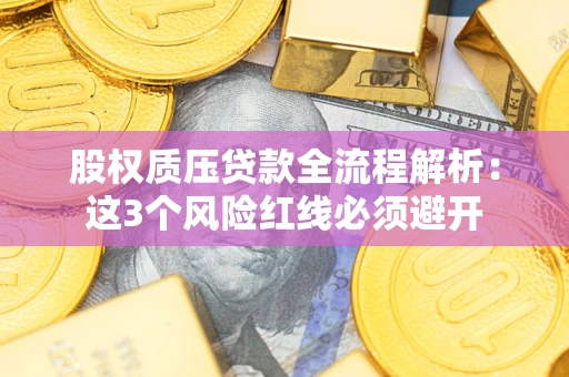 武汉股权质压贷款全流程解析：这3个风险红线必须避开