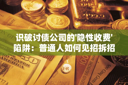武汉识破讨债公司的'隐性收费'陷阱：普通人如何见招拆招？