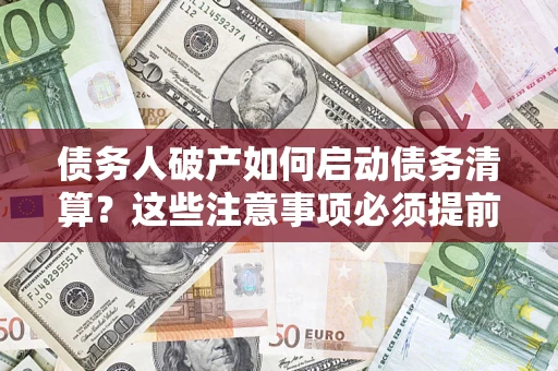 武汉债务人破产如何启动债务清算？这些注意事项必须提前知道